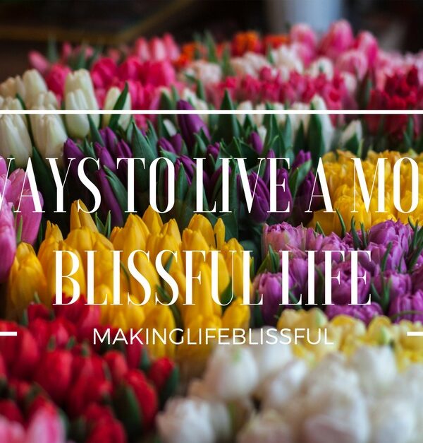 6 wAYS TO LIVE A MORE BLISSFUL LIFE
