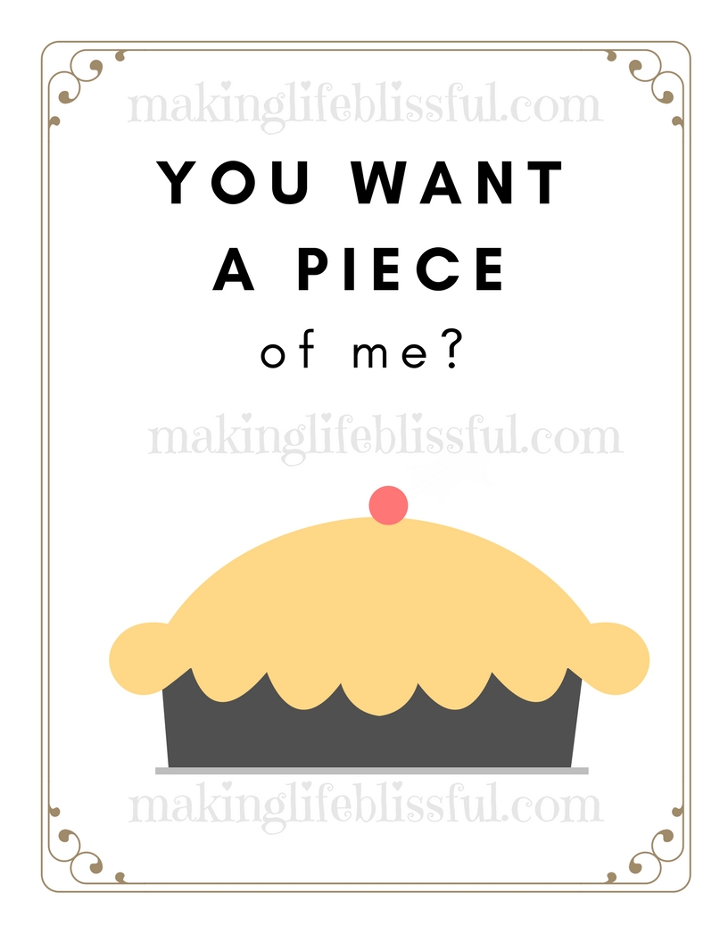 Printable pie quotes and cards. You Want a Piece of Me?